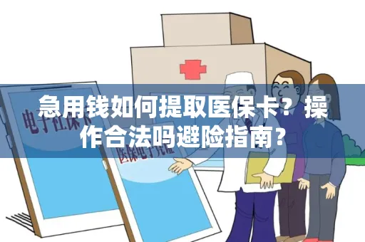 急用钱如何提取医保卡？操作合法吗避险指南？